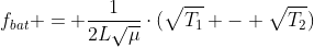 f_{bat} = frac{1}{2Lsqrt{mu}}cdot(sqrt{T_1} - sqrt{T_2})