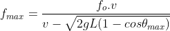 f_{max}=frac{f_o.v}{v-sqrt{2gL(1-cos	heta_{max})}}