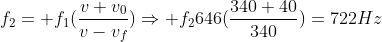 f_2= f_1(frac{v+v_0}{v-v_f})Rightarrow f_2646(frac{340+40}{340})=722Hz