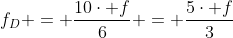f_D = frac{10cdot f}{6} = frac{5cdot f}{3}