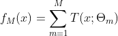 f_M(x) = \sum_{m=1}^{M} T(x;\Theta _m)