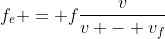 f_e = ffrac{v}{v - v_f}