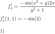 f_x'=\frac{-\sin(x^2+y)2x}{y^2+1}\\ \\ f_x'(1,1)=-\sin(2)\\ \\ 1)