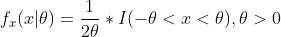 f_x(x|\theta) = \frac{1}{2\theta}*I(-\theta < x < \theta), \theta > 0