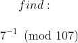 find:\\ \\7^{-1} \pmod{107}