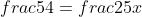 frac{5}{4}=frac{25}{x}