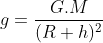 g = \frac{G.M}{(R + h)^{2}}
