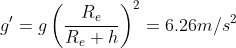 g'=g\left(\frac{R_e}{R_e+h} \right )^2=6.26m/s^2