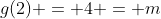 g(2) = 4 = m