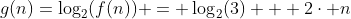 g(n)=log_{2}(f(n)) = log_{2}(3) + 2cdot n