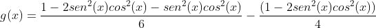 g(x)=frac{1-2sen^2(x)cos^2(x)-sen^2(x)cos^2(x)}{6}-frac{(1-2sen^2(x)cos^2(x))}{4}+frac{1}{3}