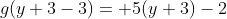 g(y+3-3)= 5(y+3)-2