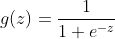 g(z) = \frac{1}{1+e^{-z}}