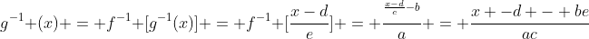 g^{-1} (x) = f^{-1} [g^{-1}(x)] = f^{-1} [frac{x-d}{e}] = frac{^{frac{x-d}{c}-b}}{a} = frac{x -d - be}{ac}