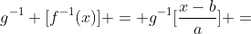 g^{-1} [f^{-1}(x)] = g^{-1}[frac{x-b}{a}] =