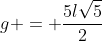 g = frac{5lsqrt{5}}{2}