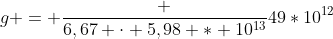 g = frac {6,67 cdot 5,98 * 10^{13}}{49*10^{12}}