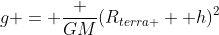 g = frac {GM}{(R_{terra }+ h)^2}