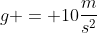 g = 10frac{m}{s^2}
