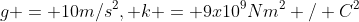 g = 10m/s^{2}, k = 9x10^{9}Nm^{2} / C^{2}