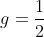g=frac{1}{2}