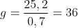 g=frac{25,2}{0,7}=36