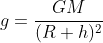 g=\frac{GM}{(R+h)^{2}}