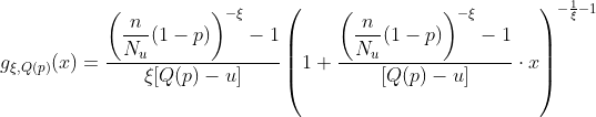 https://latex.codecogs.com/gif.latex?g_{\xi,Q(p)}(x)=\frac{\displaystyle{\left(\frac{n}{N_u}(1-p)\right)^{-\xi}-1}}{\xi[Q(p)-u]}\left(1+\frac{\displaystyle{\left(\frac{n}{N_u}(1-p)\right)^{-\xi}-1}}{[Q(p)-u]}\cdot%20x\right)^{-\frac{1}{\xi}-1}