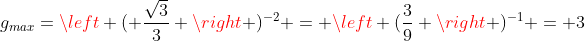 g_{max}=left ( frac{sqrt{3}}{3} 
ight )^{-2} = left (frac{3}{9} 
ight )^{-1} = 3