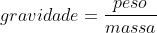 gravidade=frac{peso}{massa}