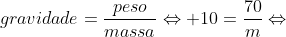 gravidade=frac{peso}{massa}Leftrightarrow 10=frac{70}{m}Leftrightarrow