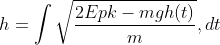 h = \int\sqrt{\frac{2Epk - mgh(t)}{m}},dt