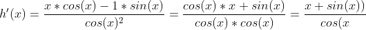 h'(x) = \frac{x*cos(x)-1*sin(x)}{cos(x)^2} = \frac{cos(x)*x+sin(x)}{cos(x)*cos(x)}=\frac{x+sin(x))}{cos(x}