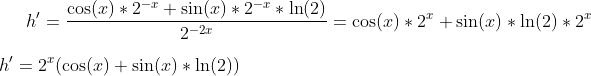 h'=\frac{\cos(x)*2^{-x}+\sin(x)*2^{-x}*\ln(2)}{2^{-2x}}=\cos(x)*2^x+\sin(x)*\ln(2)*2^x\\ \\h'=2^x(\cos(x)+\sin(x)*\ln(2))