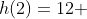 h(2)=12 + 2[1 - 3]