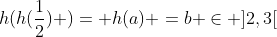 h(h(frac{1}{2}) )= h(a) =b in ]2,3[
