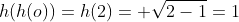 h(h(o))=h(2)= sqrt{2-1}=1