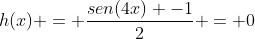 h(x) = frac{sen(4x) -1}{2} = 0