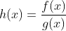 h(x)=frac{f(x)}{g(x)}