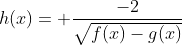 h(x)= frac{-2}{sqrt{f(x)-g(x)}}