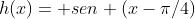 h(x)= sen (x-pi/4)