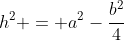 h^2 = a^2-frac{b^2}{4}