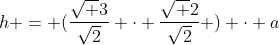 h = (frac{sqrt {3}}{sqrt{2}} cdot frac{sqrt {2}}{sqrt{2}} ) cdot a