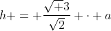 h = frac{sqrt {3}}{sqrt{2}} cdot a
