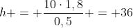 h = frac{10cdot1,8}{0,5} = 36