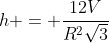 h = frac{12V}{R^{2}sqrt{3}}