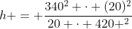 h = frac{340^{2} cdot (20)^{2}}{20 cdot 420 ^{2}}