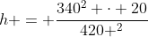 h = frac{340^{2} cdot 20}{420 ^{2}}