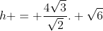 h = frac{4sqrt{3}}{sqrt{2}}. sqrt{6}