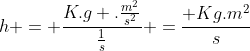 h = frac{K.g .frac{m^2}{s^2}}{frac{1}{s}} =frac{ Kg.m^2}{s}